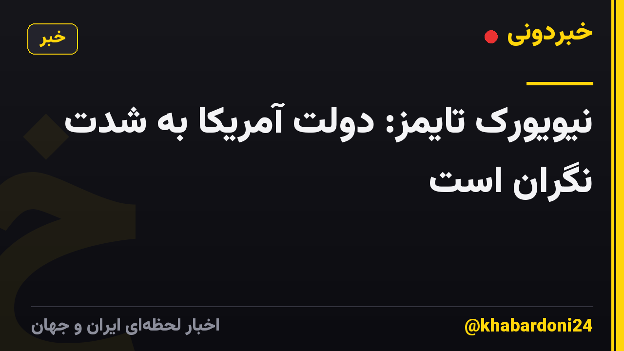 نیویورک تایمز: دولت آمریکا به شدت نگران است