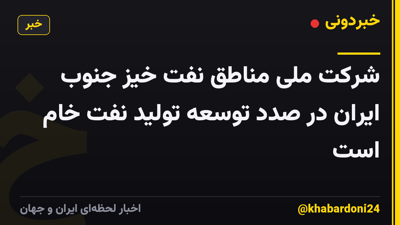 شرکت ملی مناطق نفت خیز جنوب ایران در صدد توسعه تولید نفت خام است