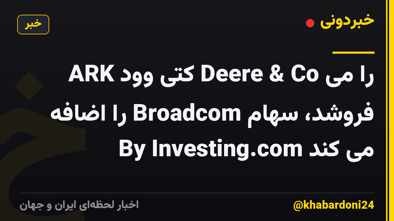 ARK کتی وود Deere & Co را می فروشد، سهام Broadcom را اضافه می کند By Investing.com