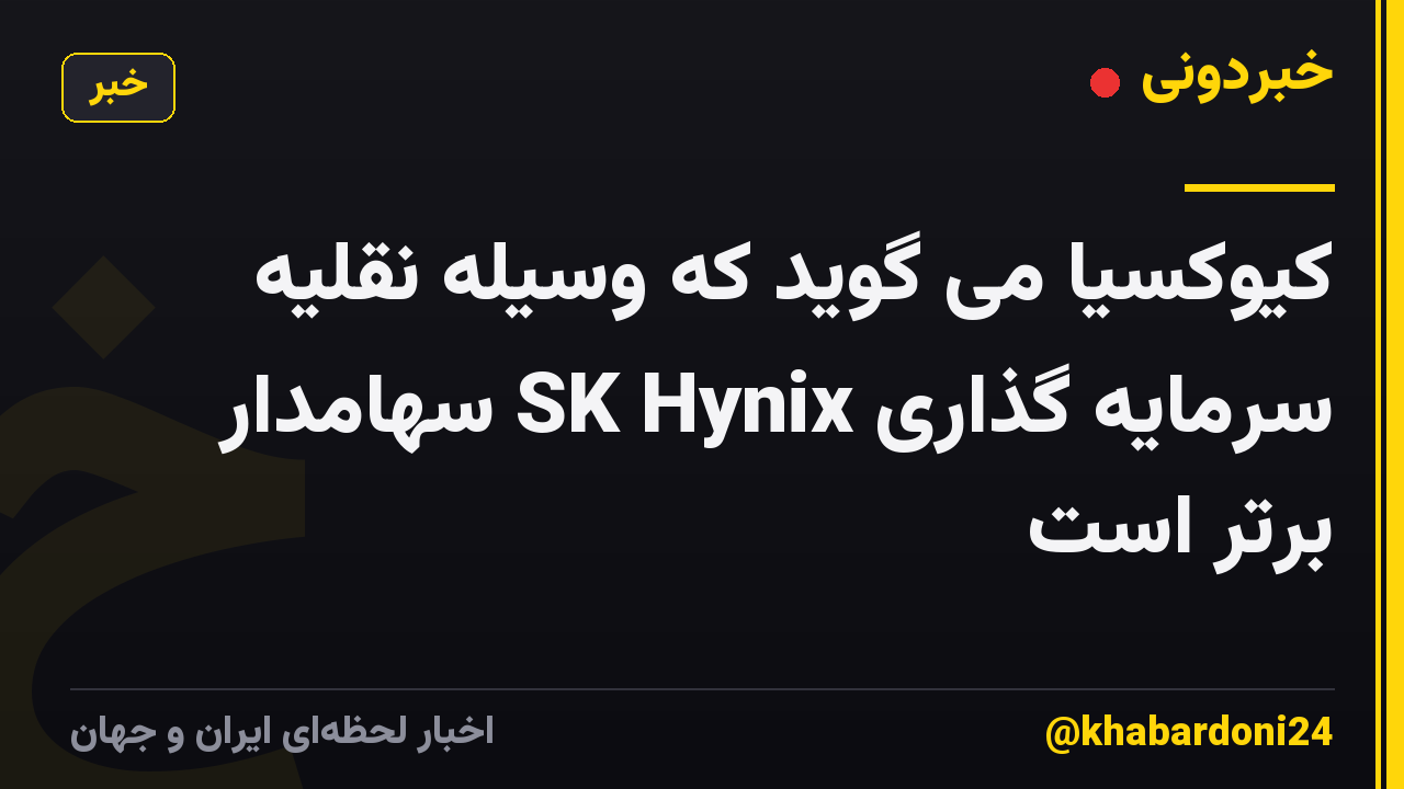 کیوکسیا می گوید که وسیله نقلیه سرمایه گذاری SK Hynix سهامدار برتر است
