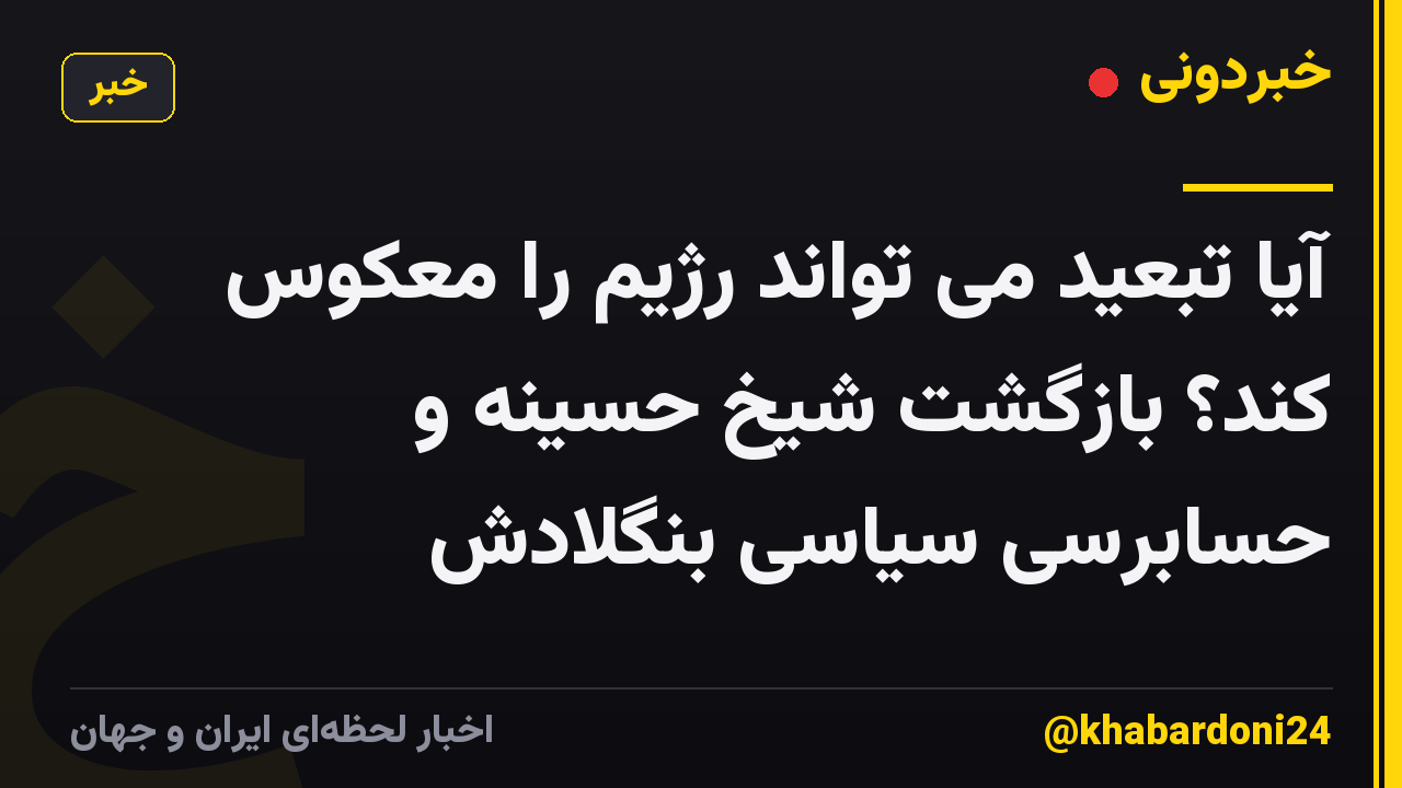 آیا تبعید می تواند رژیم را معکوس کند؟ بازگشت شیخ حسینه و حسابرسی سیاسی بنگلادش