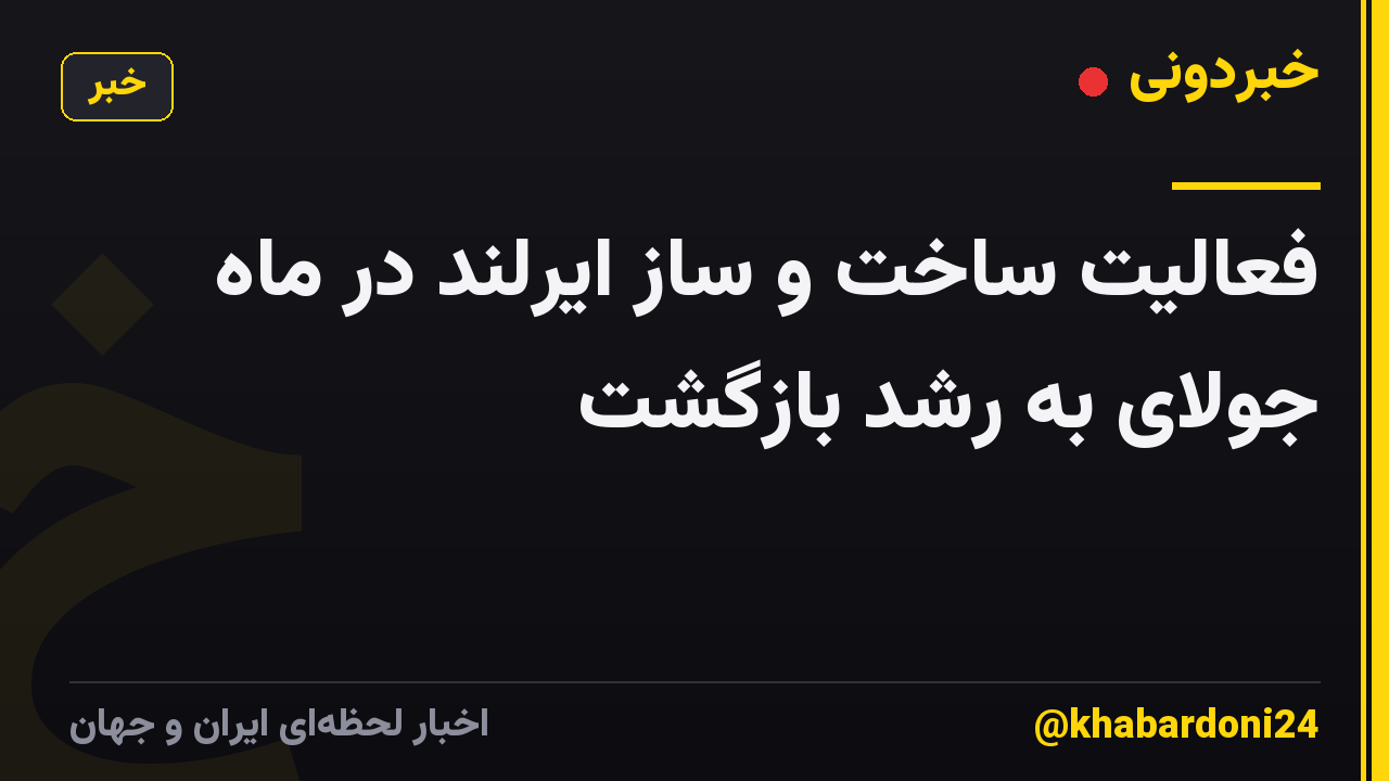 فعالیت ساخت و ساز ایرلند در ماه جولای به رشد بازگشت