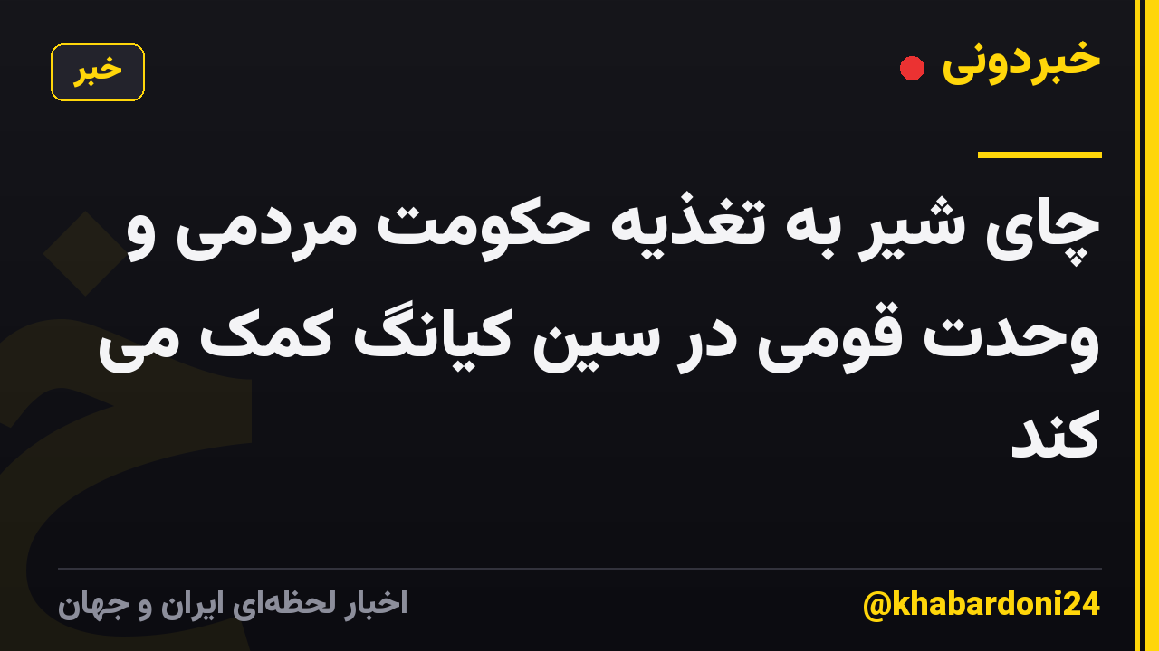 چای شیر به تغذیه حکومت مردمی و وحدت قومی در سین کیانگ کمک می کند