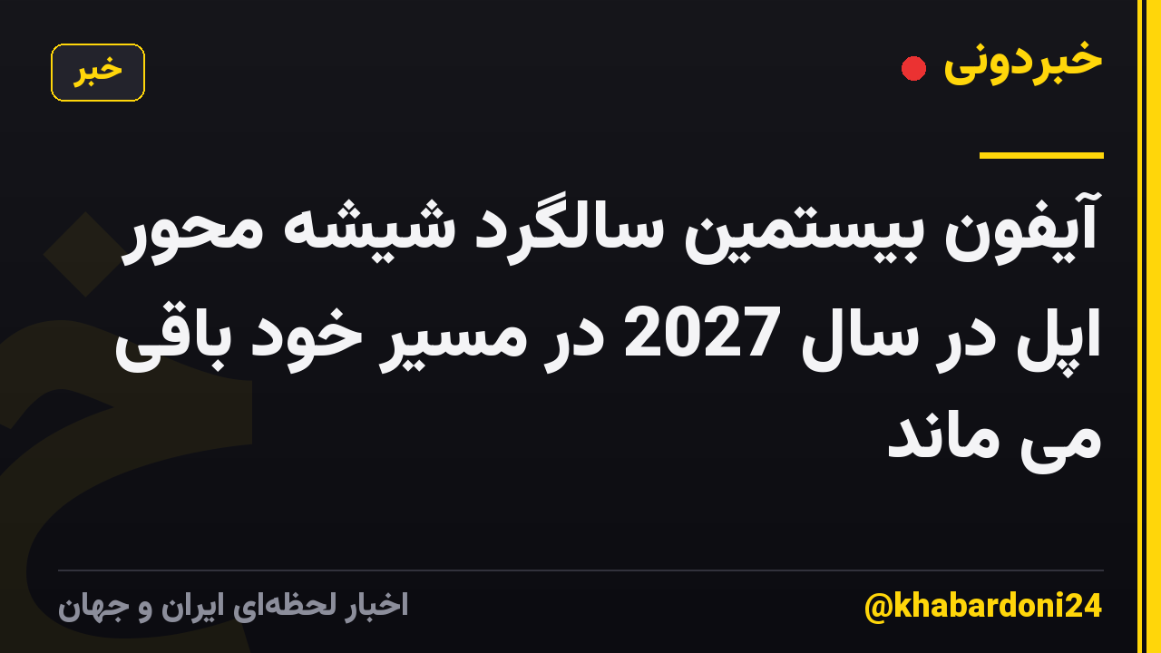آیفون بیستمین سالگرد شیشه محور اپل در سال 2027 در مسیر خود باقی می ماند