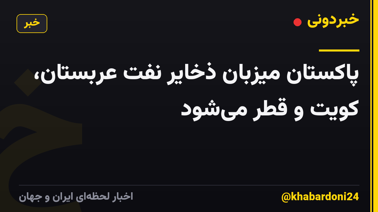 پاکستان میزبان ذخایر نفت عربستان، کویت و قطر میشود