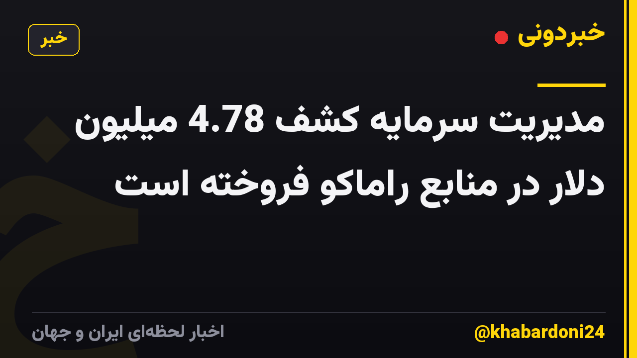 مدیریت سرمایه کشف 4.78 میلیون دلار در منابع راماکو فروخته است