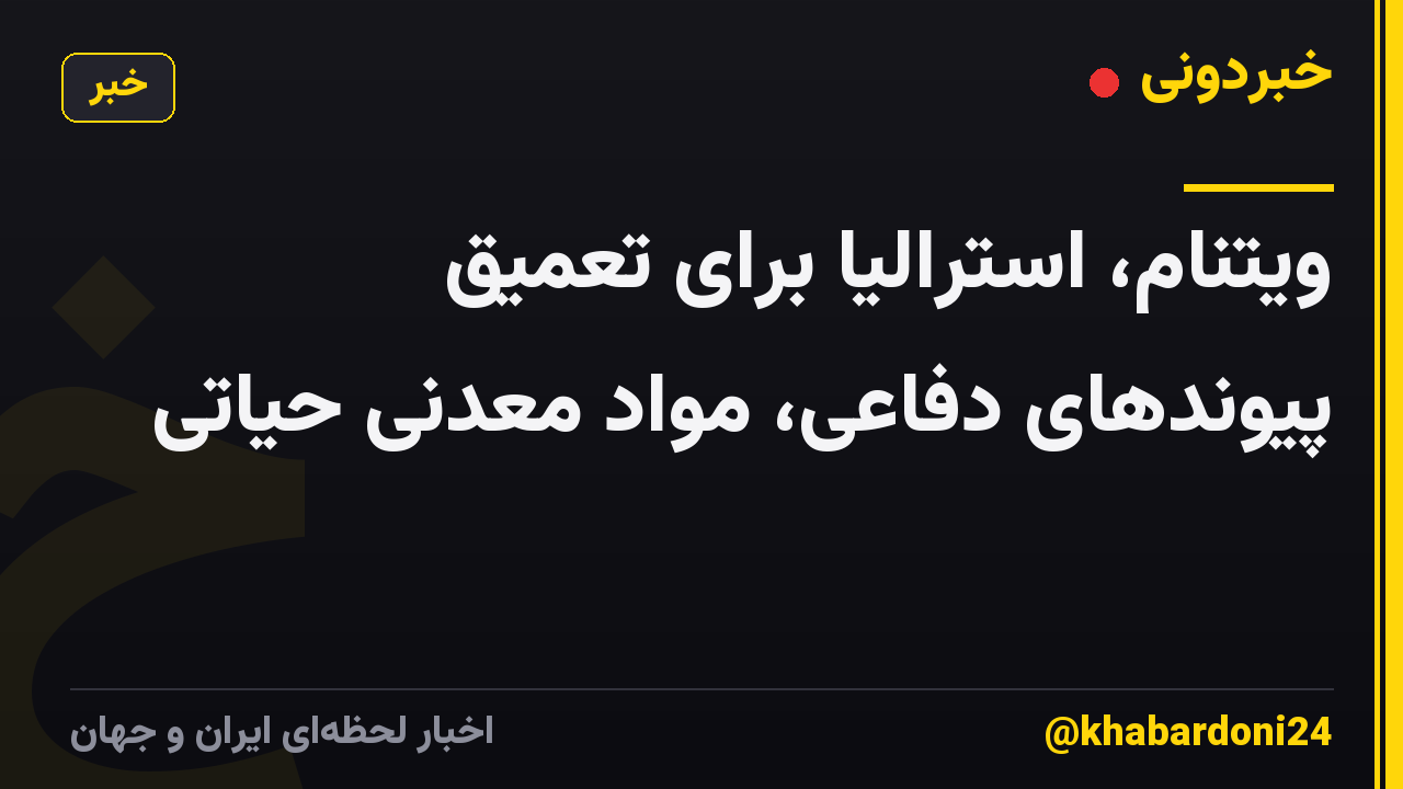 ویتنام، استرالیا برای تعمیق پیوندهای دفاعی، مواد معدنی حیاتی