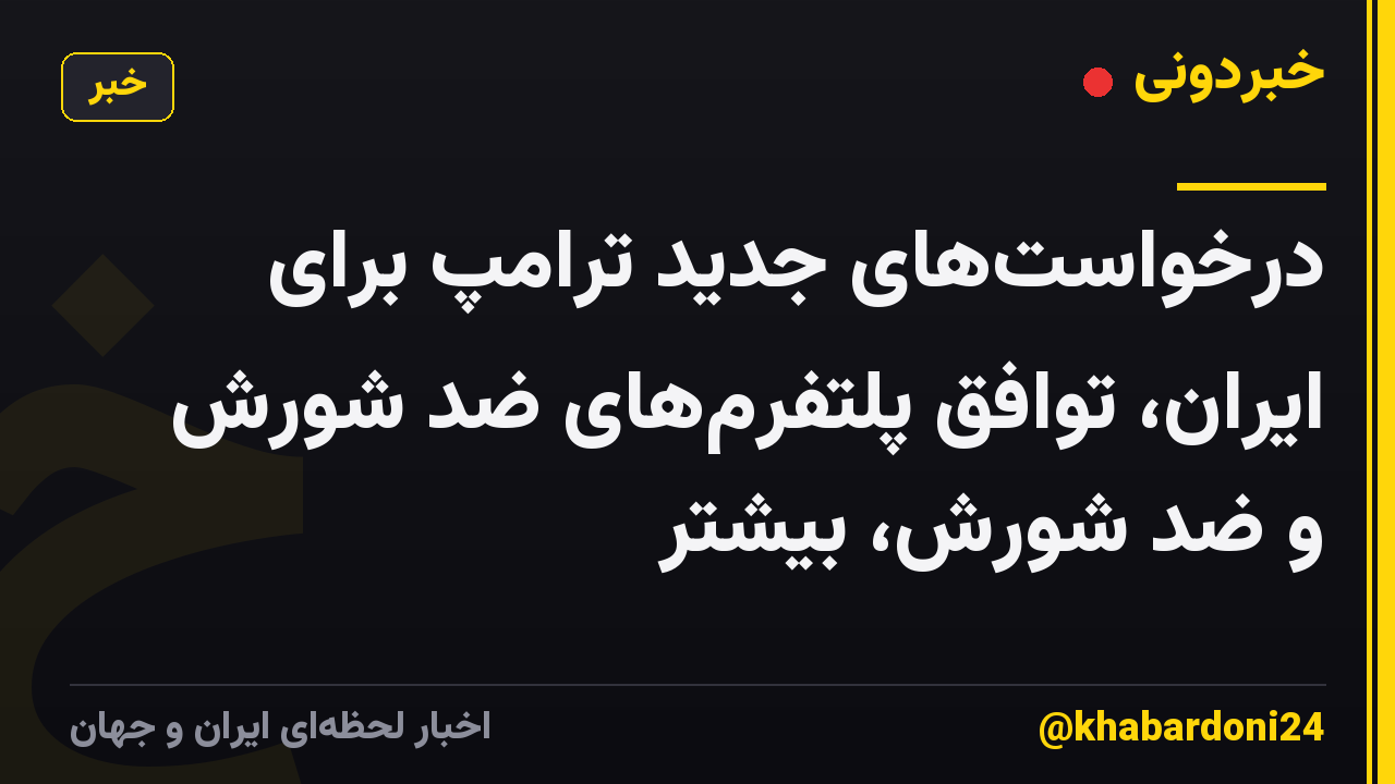 درخواستهای جدید ترامپ برای ایران، توافق پلتفرمهای ضد شورش و ضد شورش، بیشتر