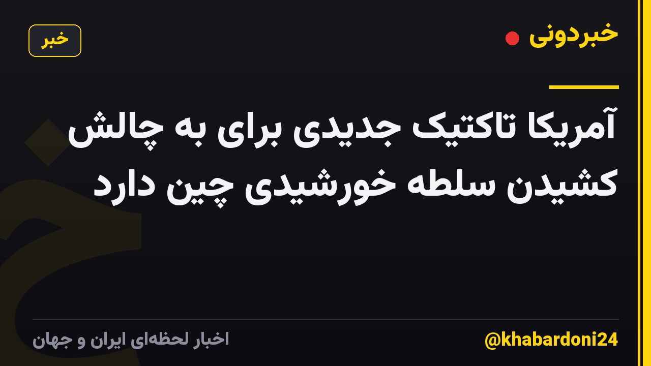 آمریکا تاکتیک جدیدی برای به چالش کشیدن سلطه خورشیدی چین دارد