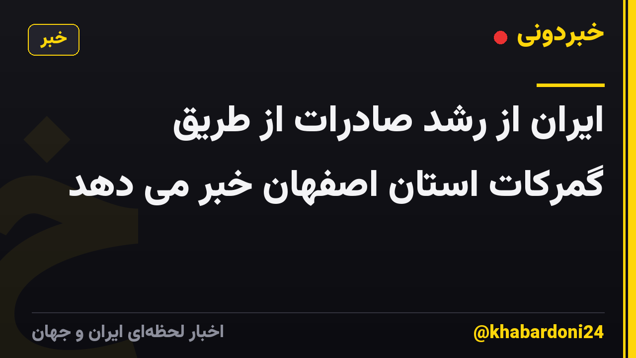 ایران از رشد صادرات از طریق گمرکات استان اصفهان خبر می دهد