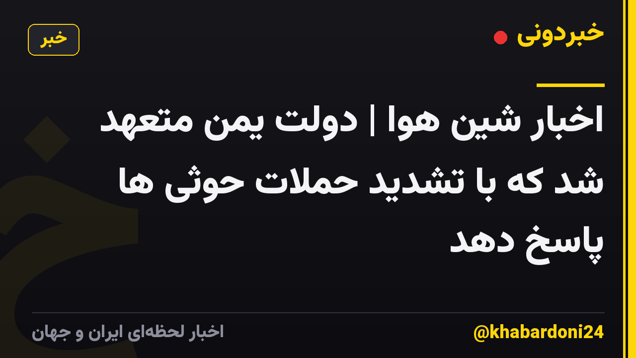 اخبار شین هوا | دولت یمن متعهد شد که با تشدید حملات حوثی ها پاسخ دهد