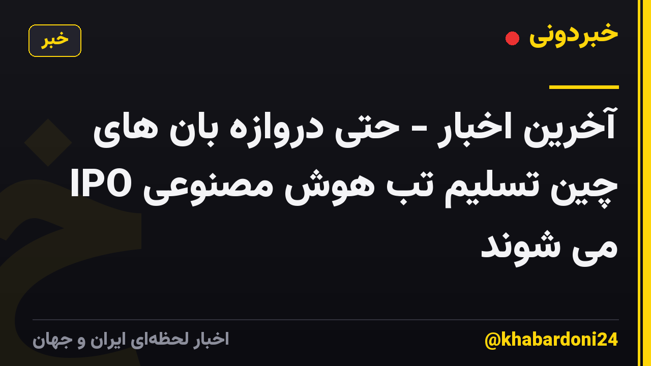 آخرین اخبار - حتی دروازه بان های IPO چین تسلیم تب هوش مصنوعی می شوند