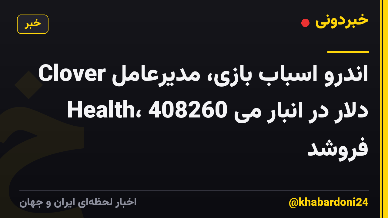 اندرو اسباب بازی، مدیرعامل Clover Health، 408260 دلار در انبار می فروشد