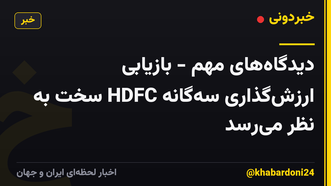 دیدگاه‌های مهم - بازیابی ارزش‌گذاری سه‌گانه HDFC سخت به نظر می‌رسد