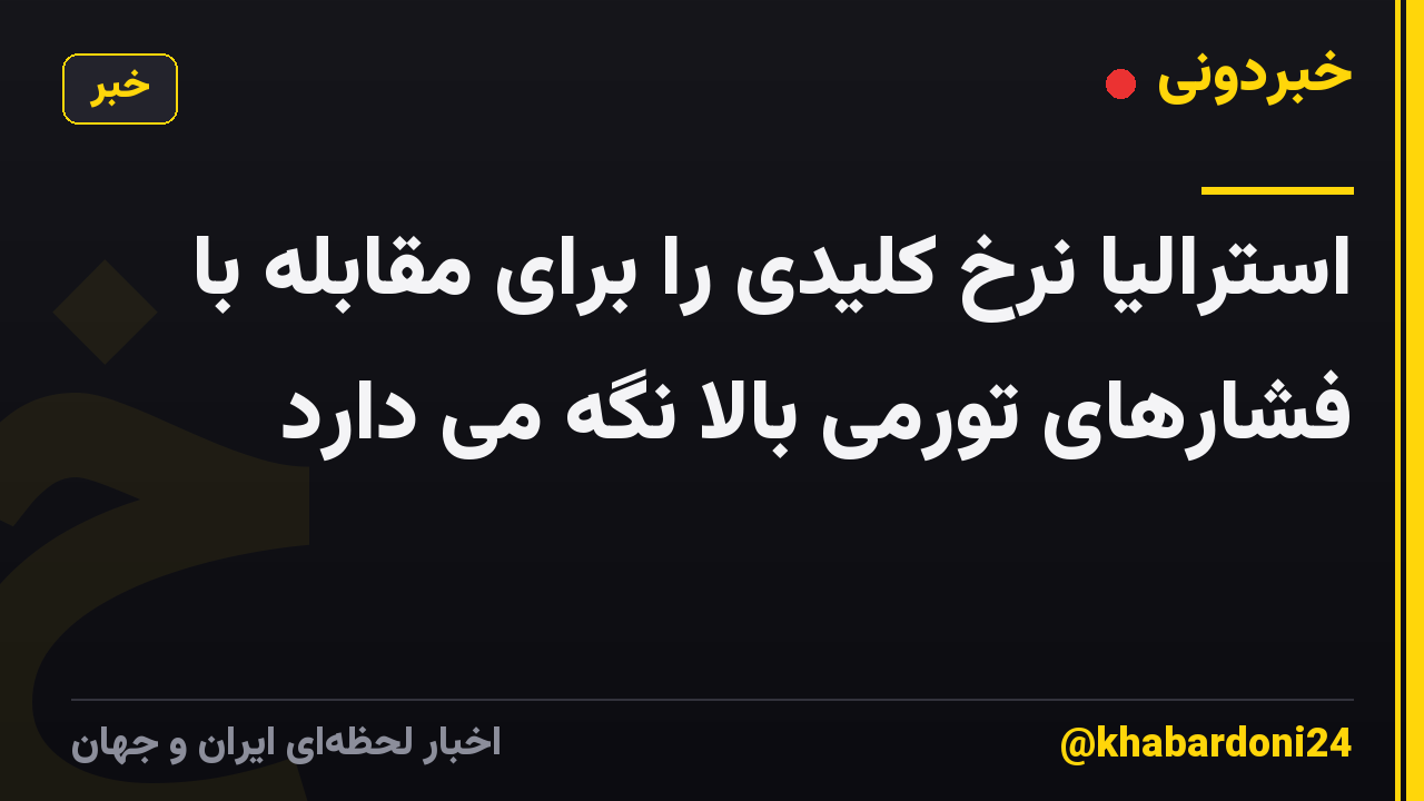 استرالیا نرخ کلیدی را برای مقابله با فشارهای تورمی بالا نگه می دارد