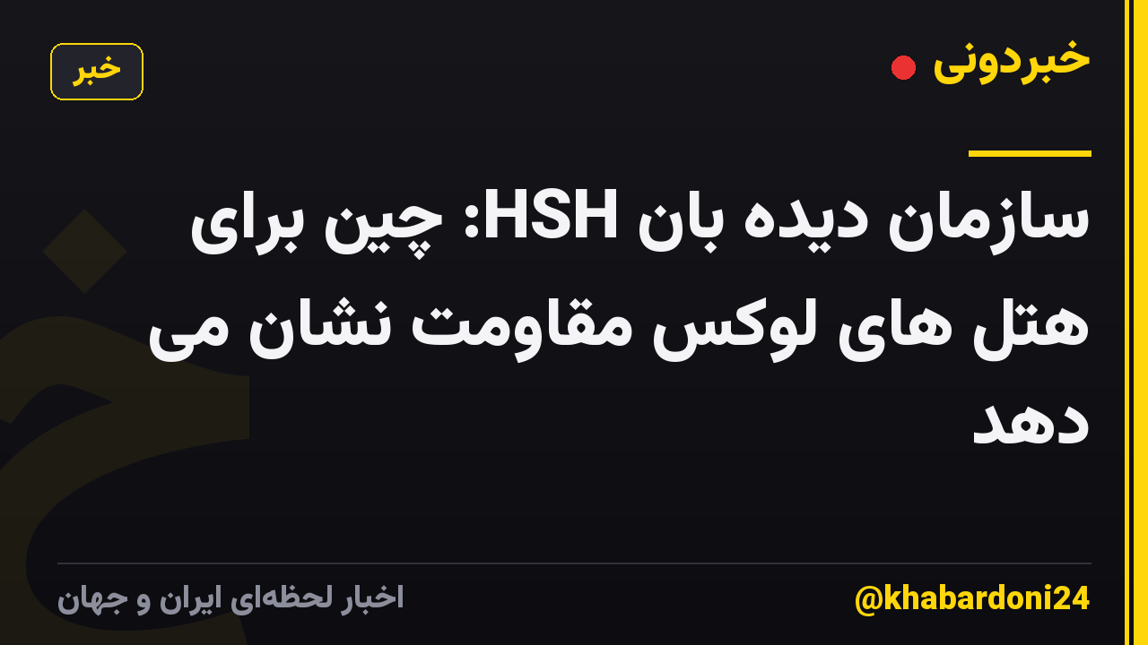 سازمان دیده بان HSH: چین برای هتل های لوکس مقاومت نشان می دهد