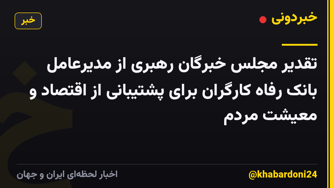 تقدیر مجلس خبرگان رهبری از مدیرعامل بانک رفاه کارگران برای پشتیبانی از اقتصاد و معیشت مردم