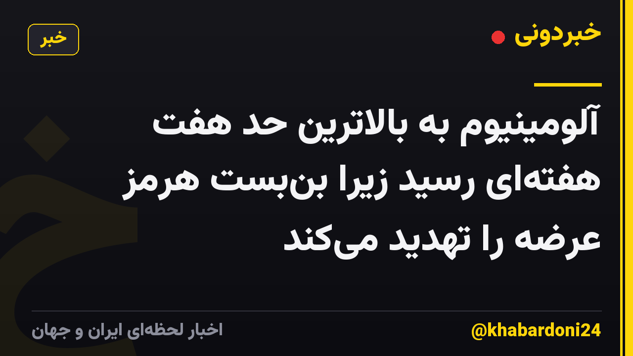 آلومینیوم به بالاترین حد هفت هفتهای رسید زیرا بنبست هرمز عرضه را تهدید میکند