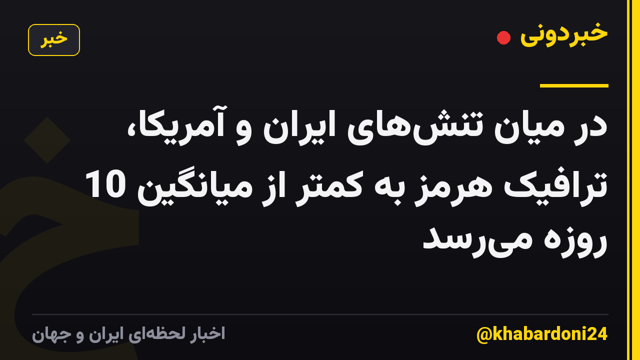 در میان تنشهای ایران و آمریکا، ترافیک هرمز به کمتر از میانگین 10 روزه میرسد