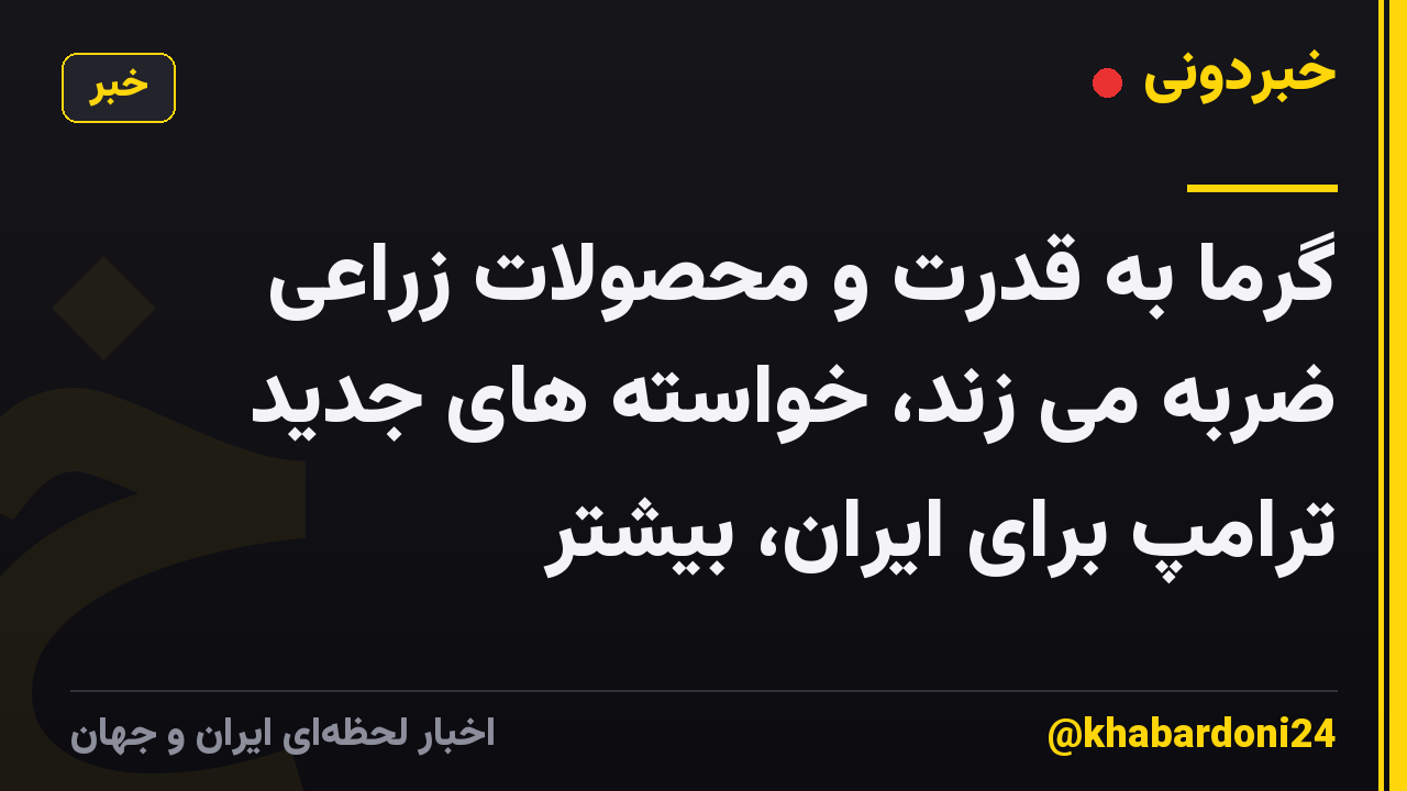 گرما به قدرت و محصولات زراعی ضربه می زند، خواسته های جدید ترامپ برای ایران، بیشتر