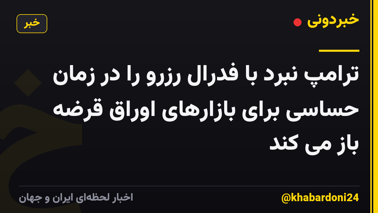 ترامپ نبرد با فدرال رزرو را در زمان حساسی برای بازارهای اوراق قرضه باز می کند