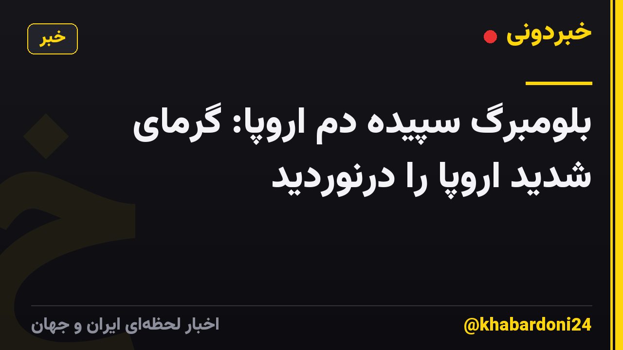 بلومبرگ سپیده دم اروپا: گرمای شدید اروپا را درنوردید