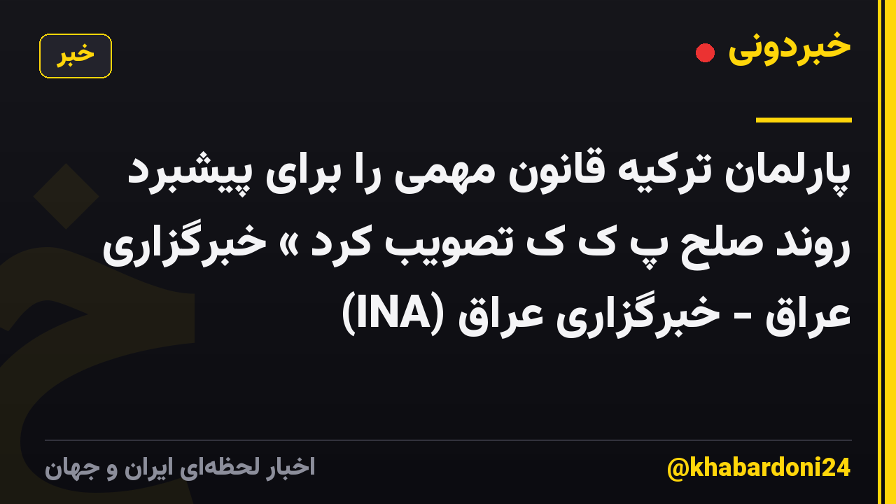 پارلمان ترکیه قانون مهمی را برای پیشبرد روند صلح پ ک ک تصویب کرد » خبرگزاری عراق - خبرگزاری عراق (INA)
