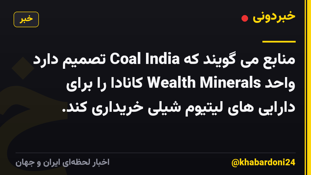 منابع می گویند که Coal India تصمیم دارد واحد Wealth Minerals کانادا را برای دارایی های لیتیوم شیلی خریداری کند.