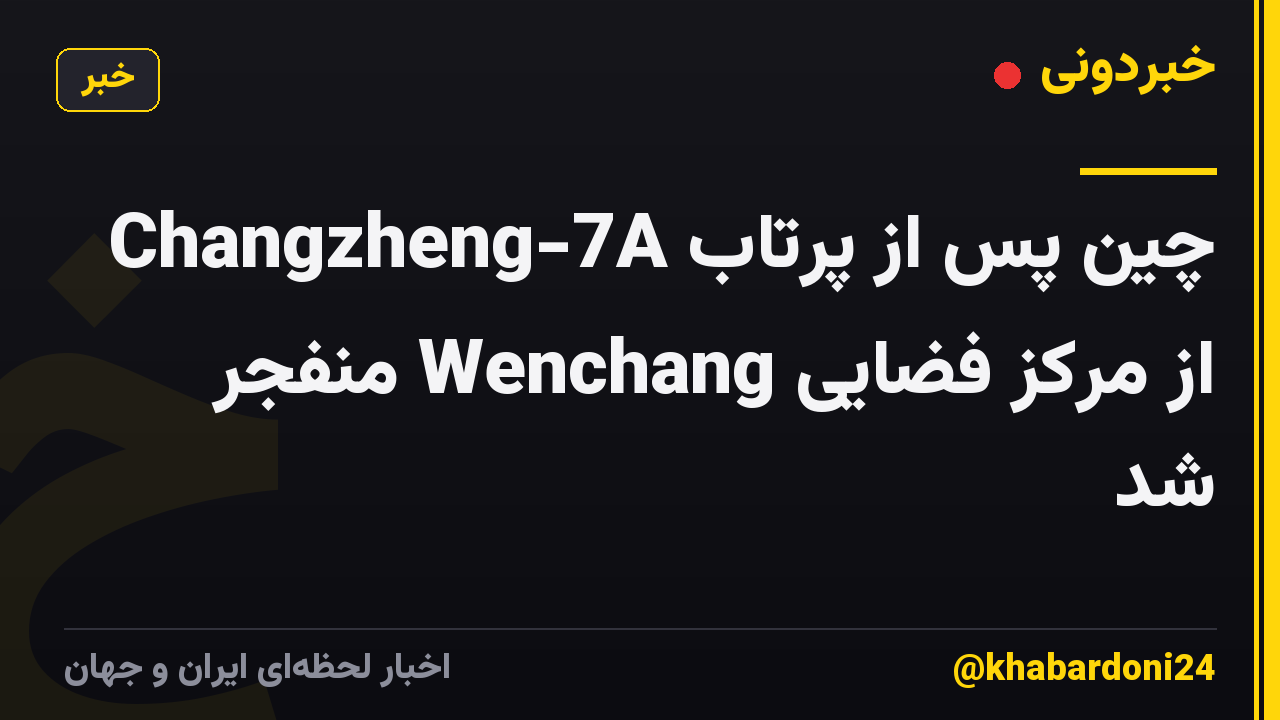 Changzheng-7A چین پس از پرتاب از مرکز فضایی Wenchang منفجر شد