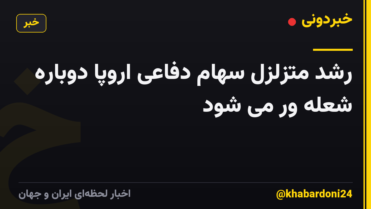 رشد متزلزل سهام دفاعی اروپا دوباره شعله ور می شود