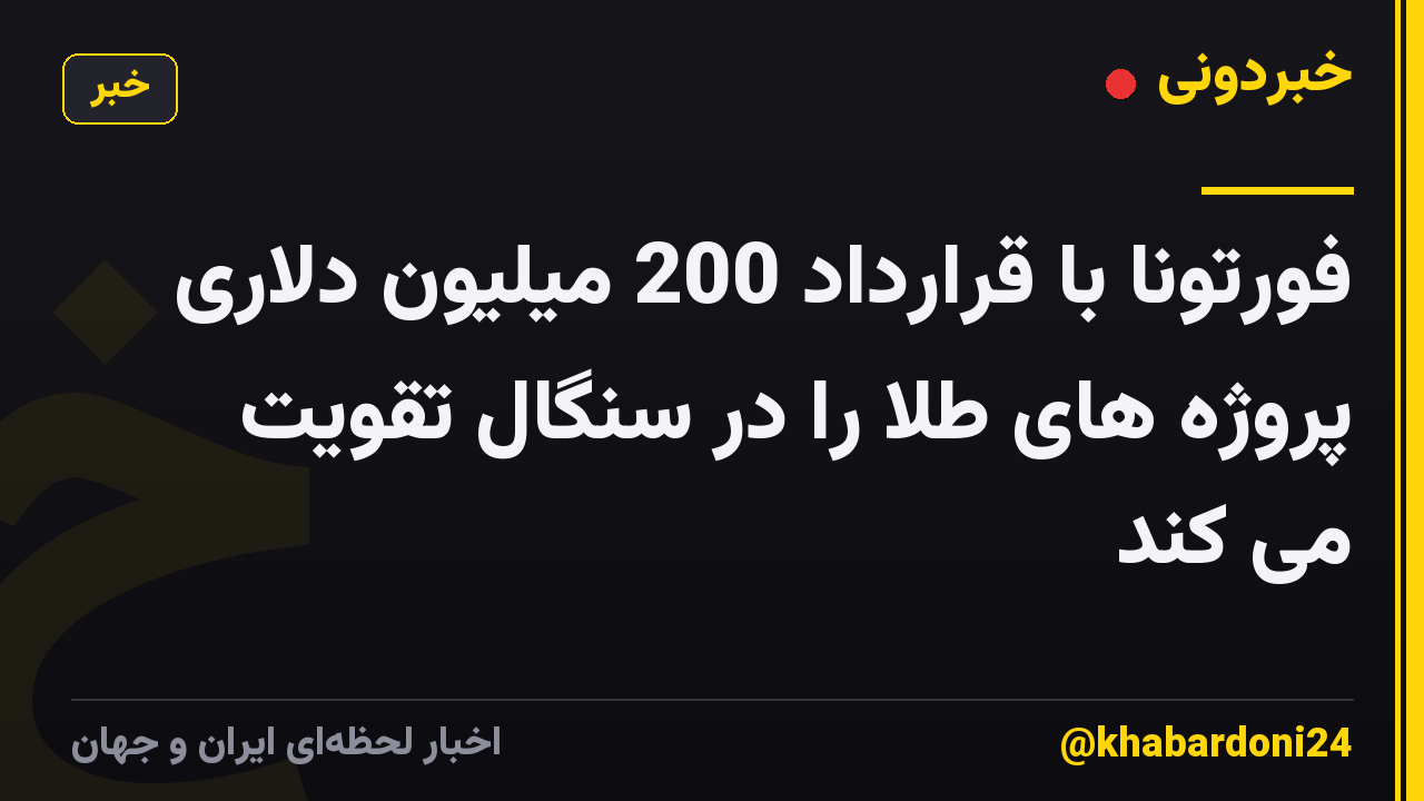 فورتونا با قرارداد 200 میلیون دلاری پروژه های طلا را در سنگال تقویت می کند