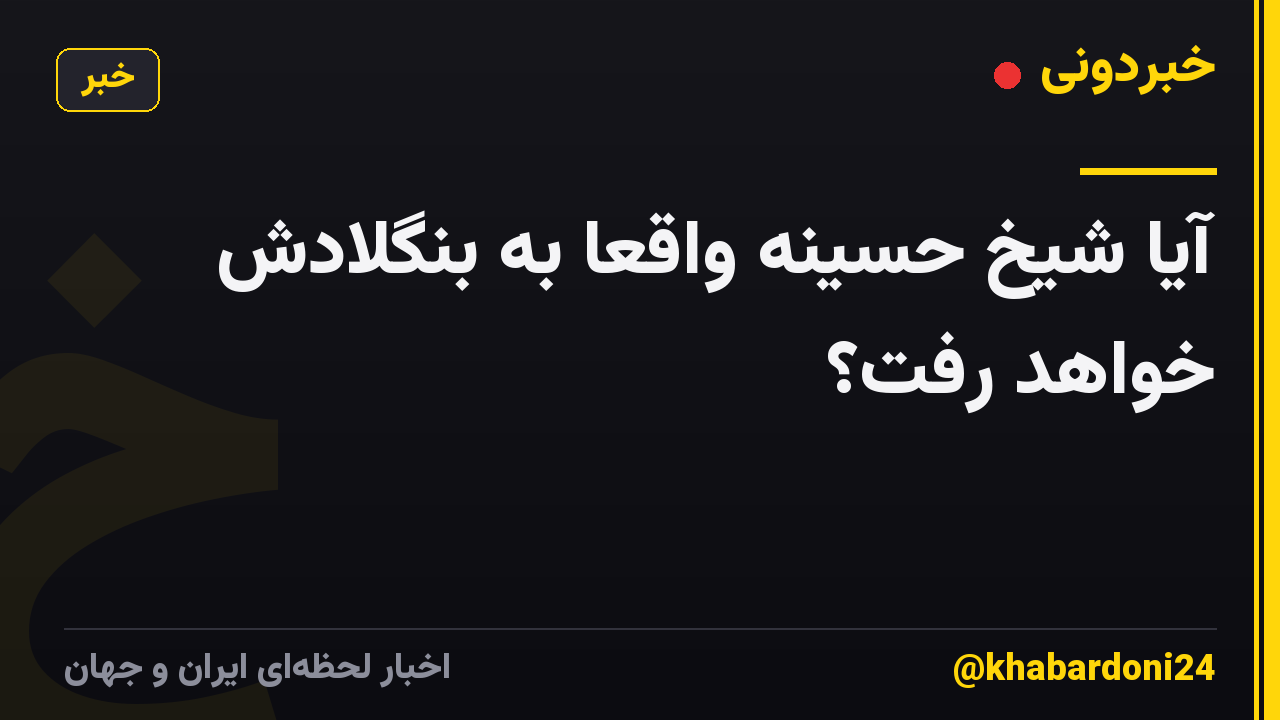 آیا شیخ حسینه واقعاً به بنگلادش خواهد رفت؟