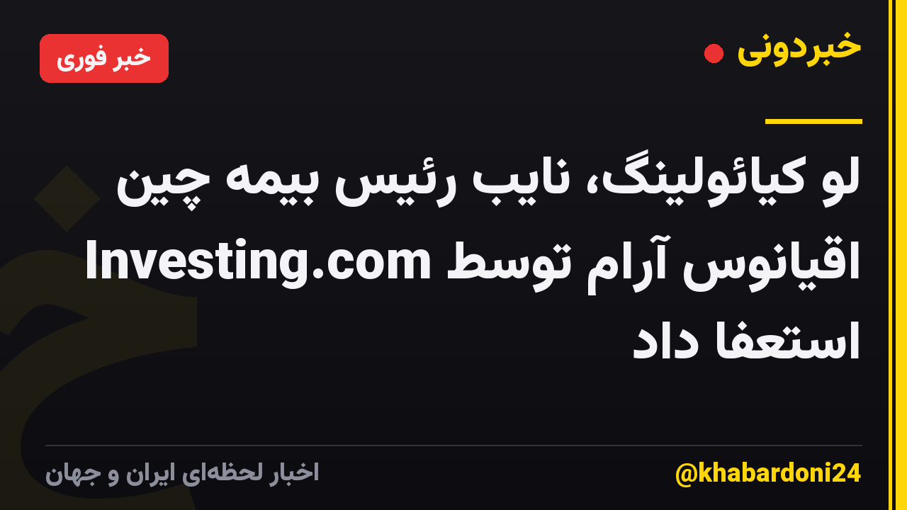 لو کیائولینگ، نایب رئیس بیمه چین اقیانوس آرام توسط Investing.com استعفا داد