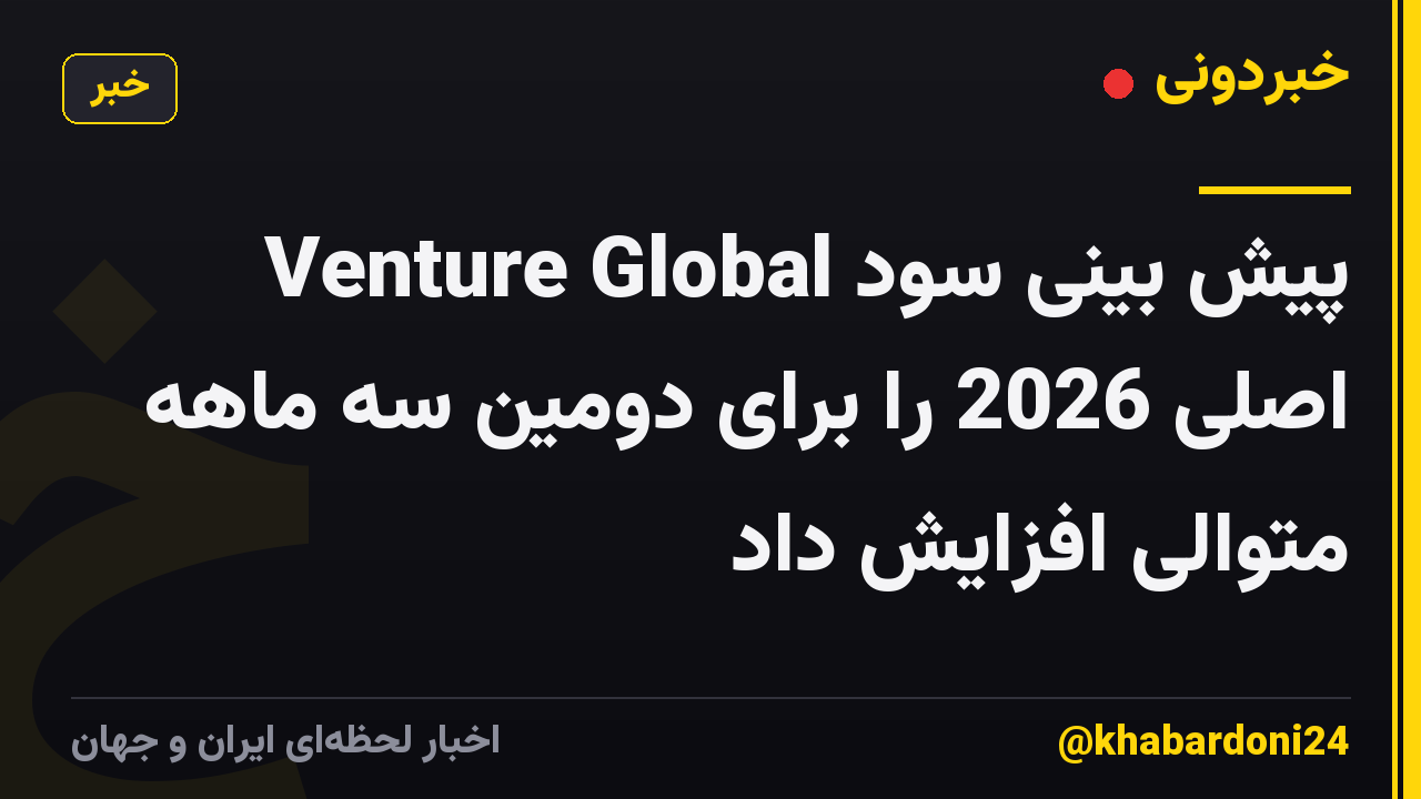 Venture Global پیش بینی سود اصلی 2026 را برای دومین سه ماهه متوالی افزایش داد