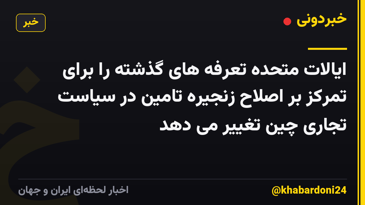 ایالات متحده تعرفه های گذشته را برای تمرکز بر اصلاح زنجیره تامین در سیاست تجاری چین تغییر می دهد