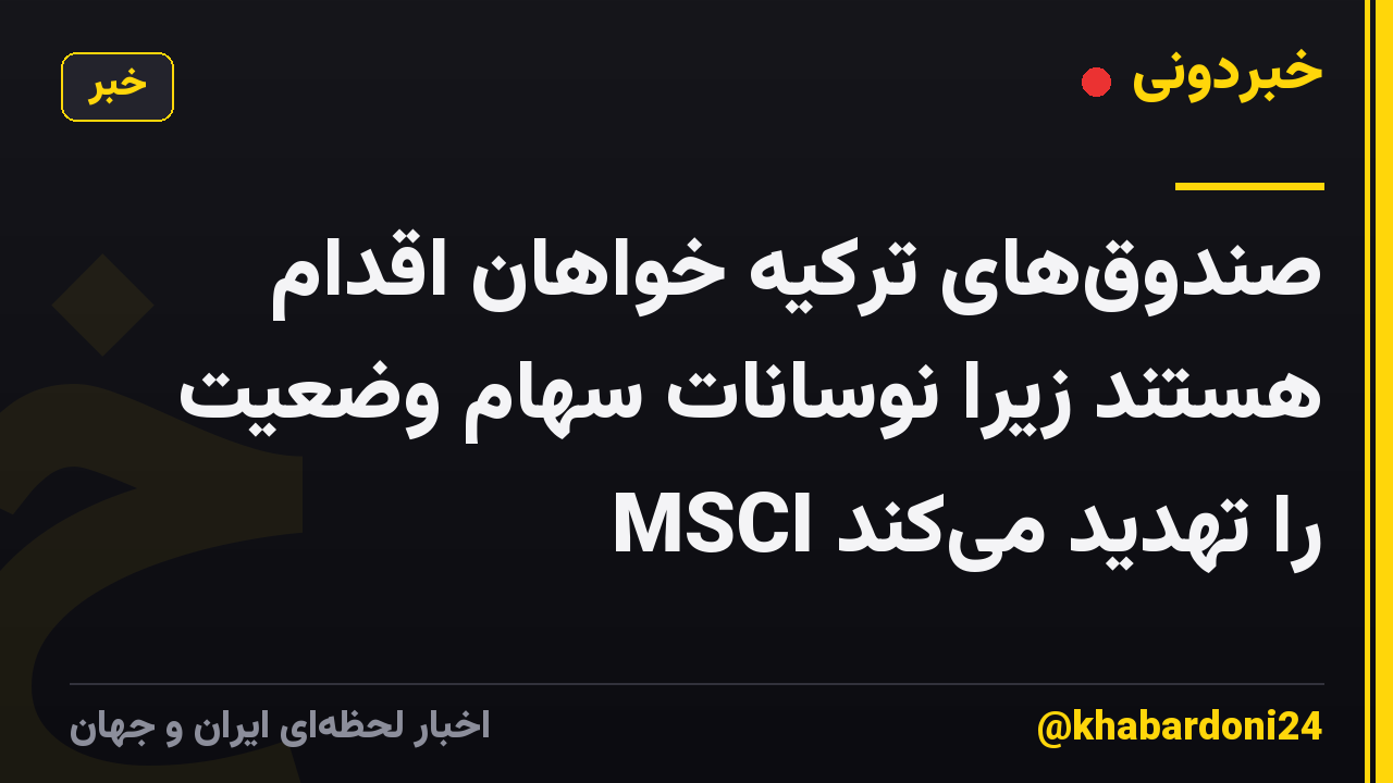 صندوقهای ترکیه خواهان اقدام هستند زیرا نوسانات سهام وضعیت MSCI را تهدید میکند