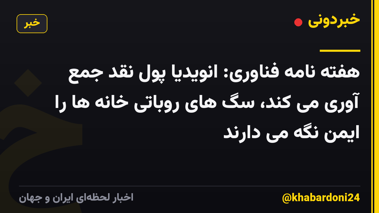 هفته نامه فناوری: انویدیا پول نقد جمع آوری می کند، سگ های روباتی خانه ها را ایمن نگه می دارند