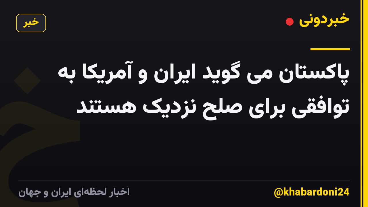 پاکستان می گوید ایران و آمریکا به توافقی برای صلح نزدیک هستند
