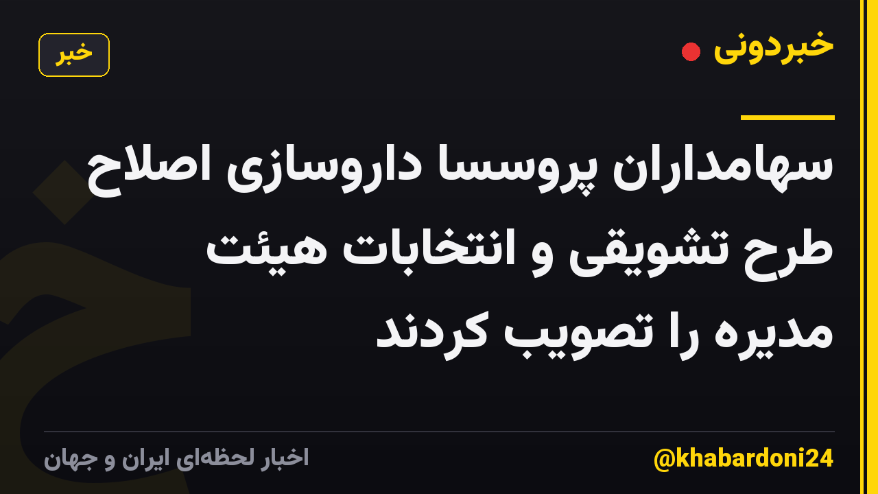 سهامداران پروسسا داروسازی اصلاح طرح تشویقی و انتخابات هیئت مدیره را تصویب کردند
