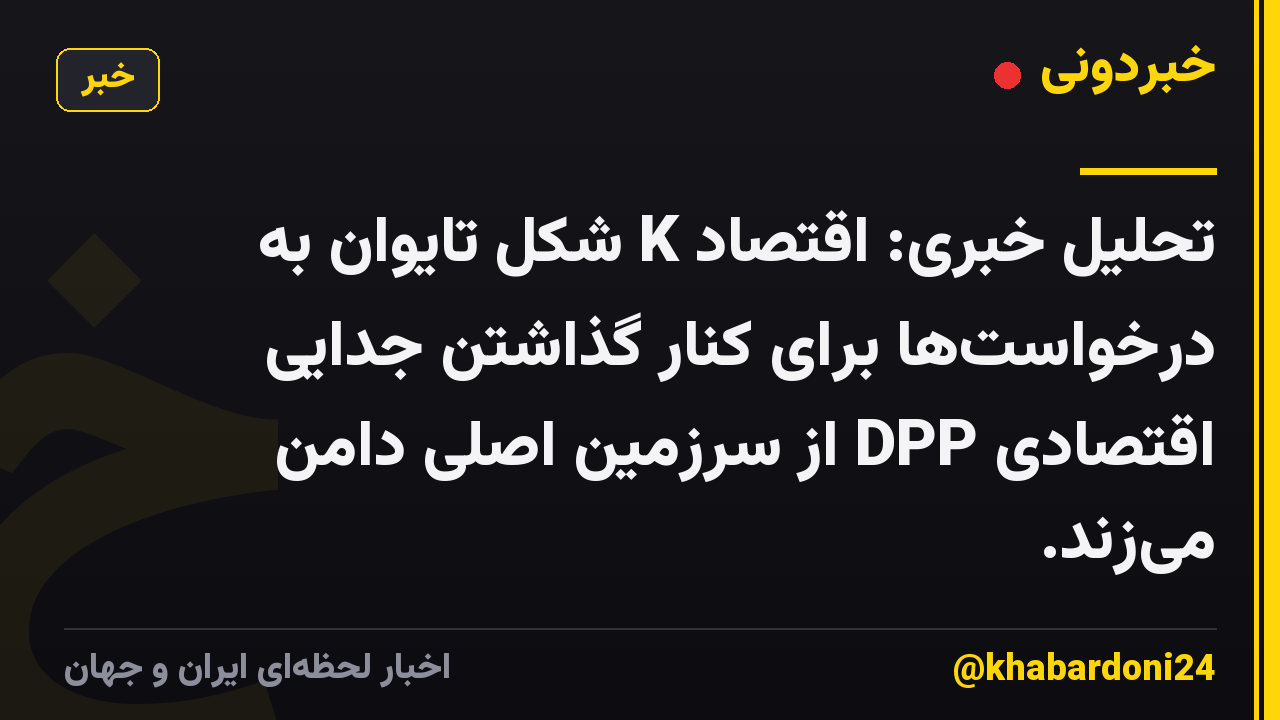 تحلیل خبری: اقتصاد K شکل تایوان به درخواست‌ها برای کنار گذاشتن جدایی اقتصادی DPP از سرزمین اصلی دامن می‌زند.