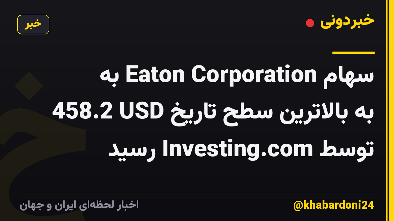 سهام Eaton Corporation به 458.2 USD به بالاترین سطح تاریخ توسط Investing.com رسید