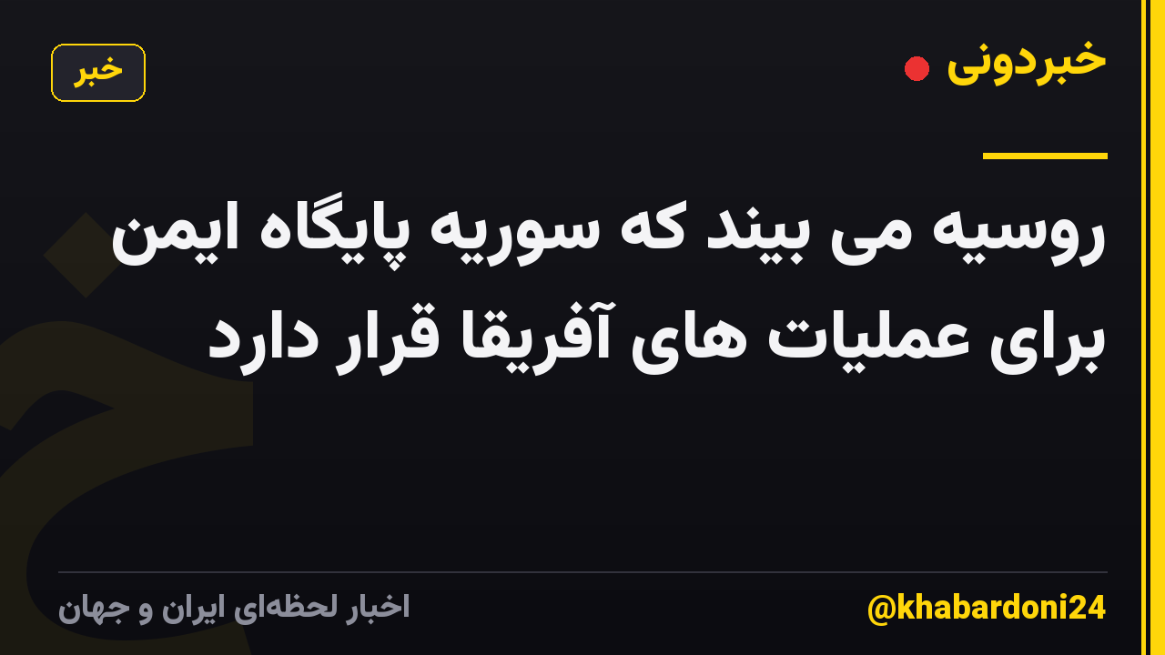 روسیه می بیند که سوریه پایگاه ایمن برای عملیات های آفریقا قرار دارد