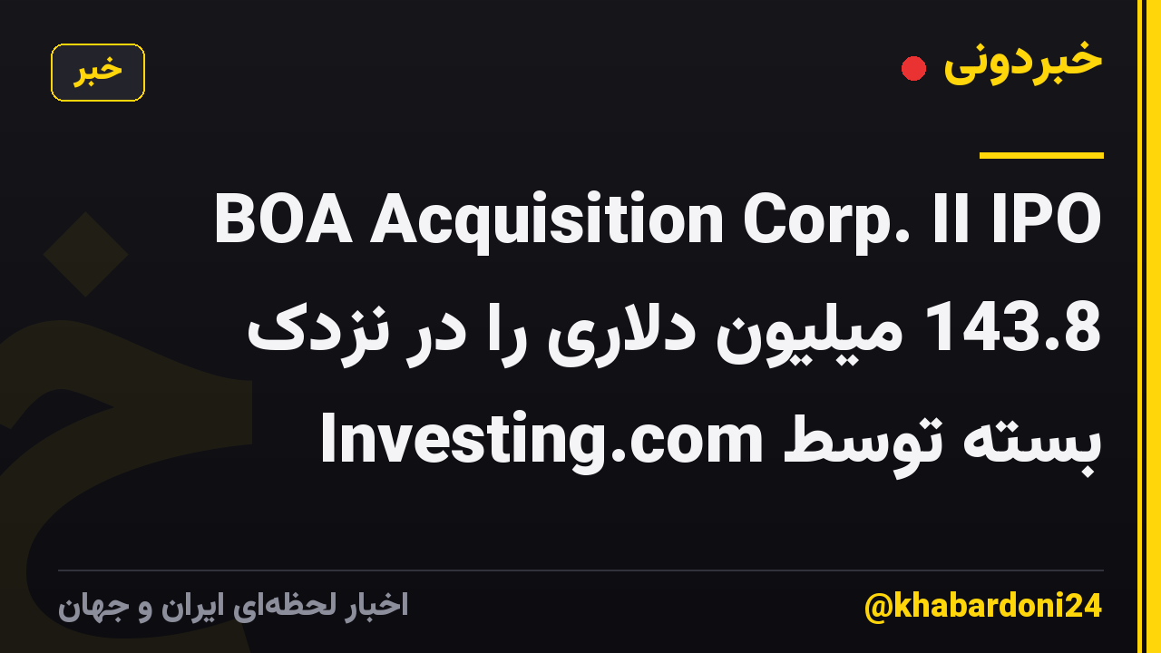 BOA Acquisition Corp. II IPO 143.8 میلیون دلاری را در نزدک بسته توسط Investing.com