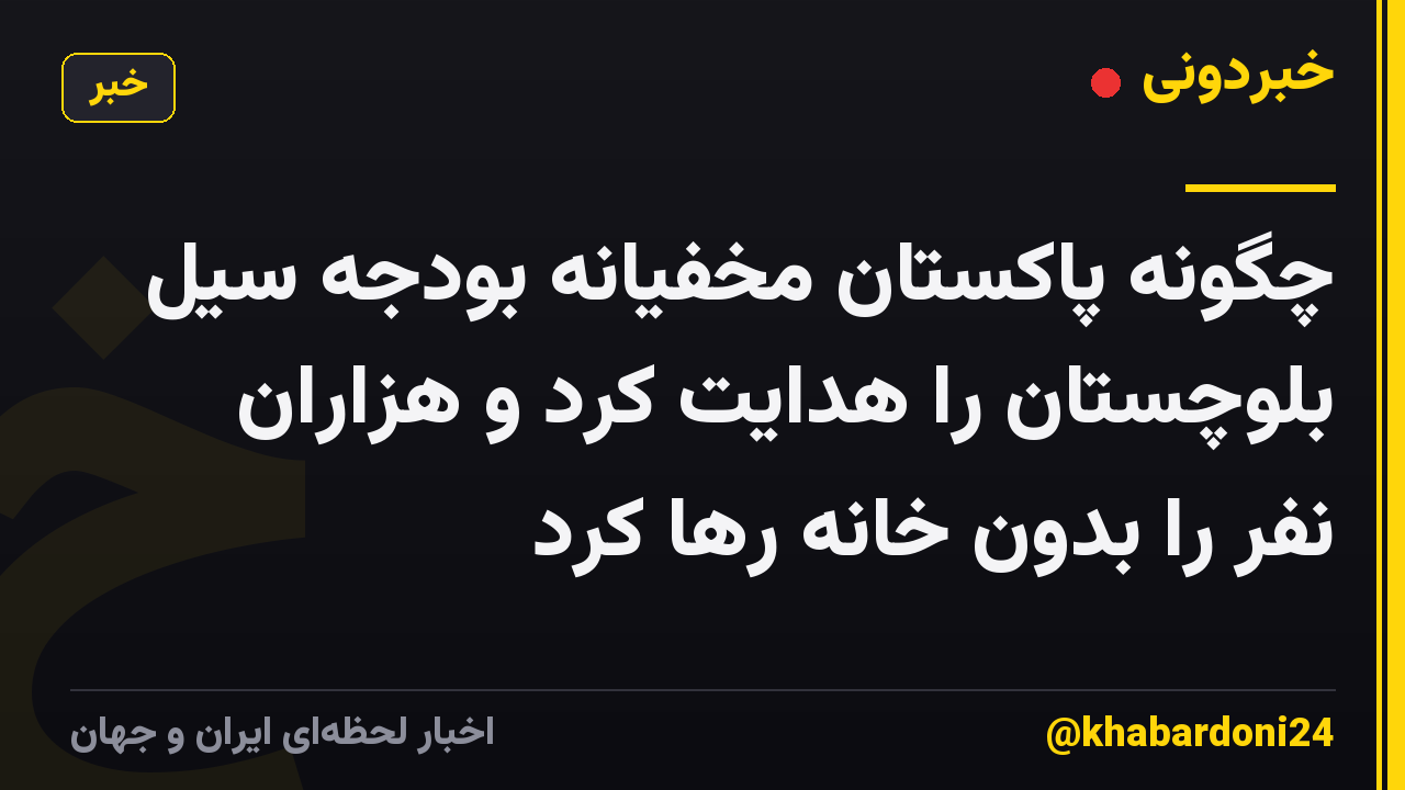 چگونه پاکستان مخفیانه بودجه سیل بلوچستان را هدایت کرد و هزاران نفر را بدون خانه رها کرد