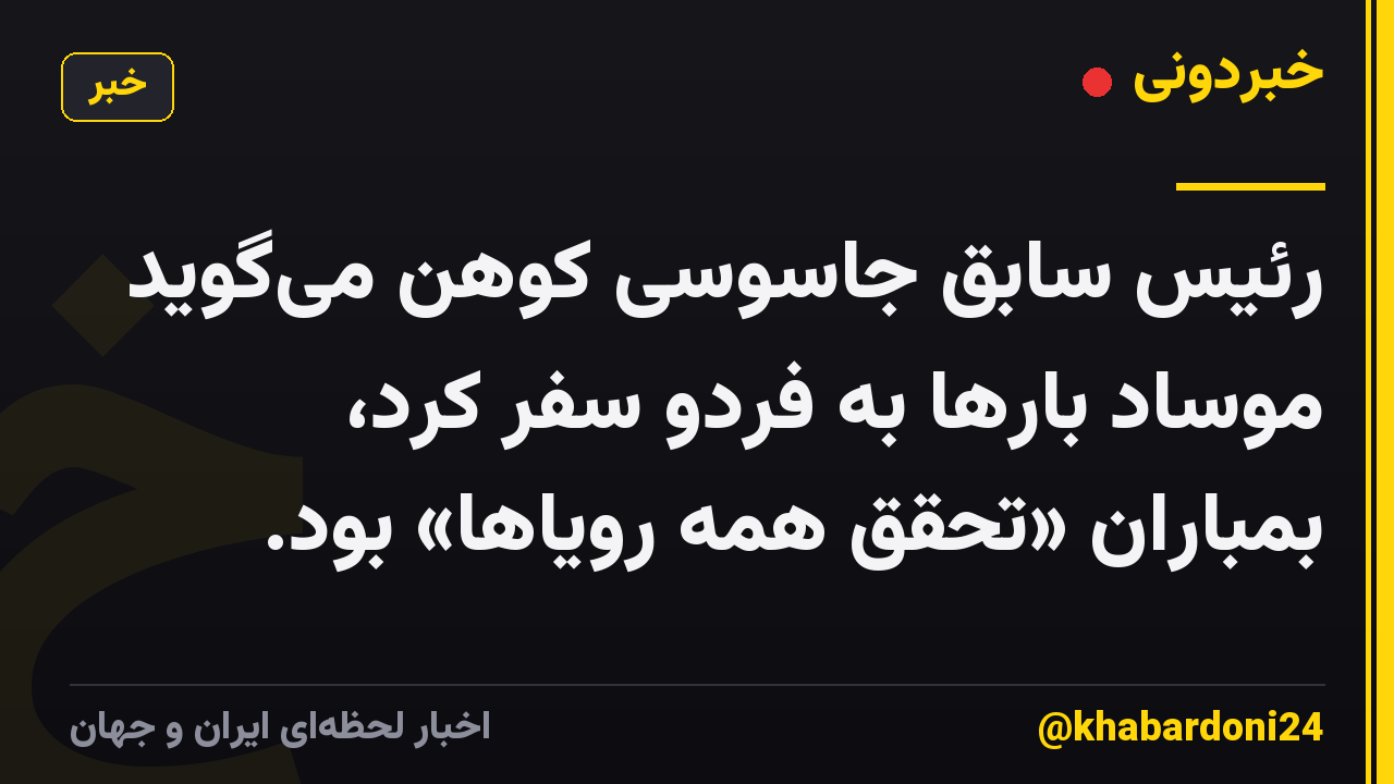 رئیس سابق جاسوسی کوهن میگوید موساد بارها به فردو سفر کرد، بمباران «تحقق همه رویاها» بود.