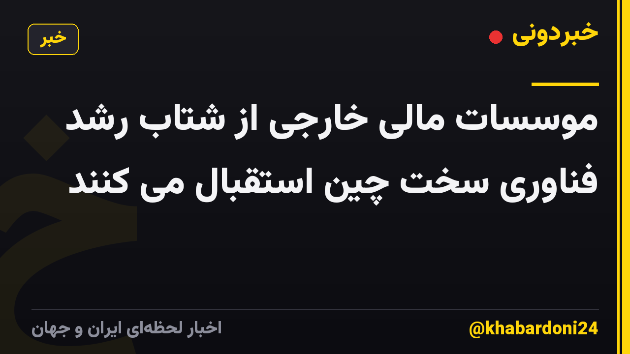 موسسات مالی خارجی از شتاب رشد فناوری سخت چین استقبال می کنند