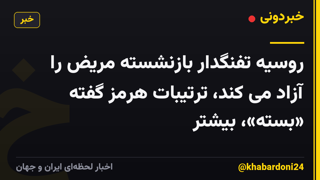روسیه تفنگدار بازنشسته مریض را آزاد می کند، ترتیبات هرمز گفته «بسته»، بیشتر
