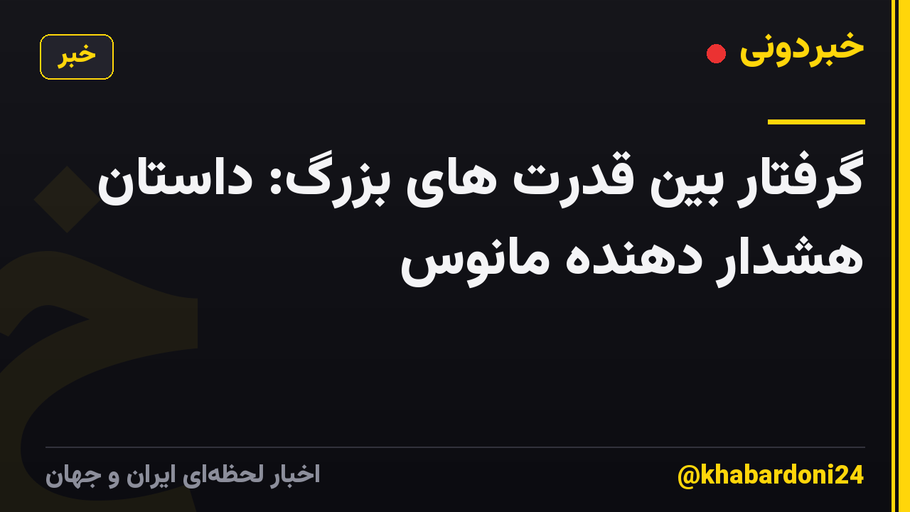 گرفتار بین قدرت های بزرگ: داستان هشدار دهنده مانوس