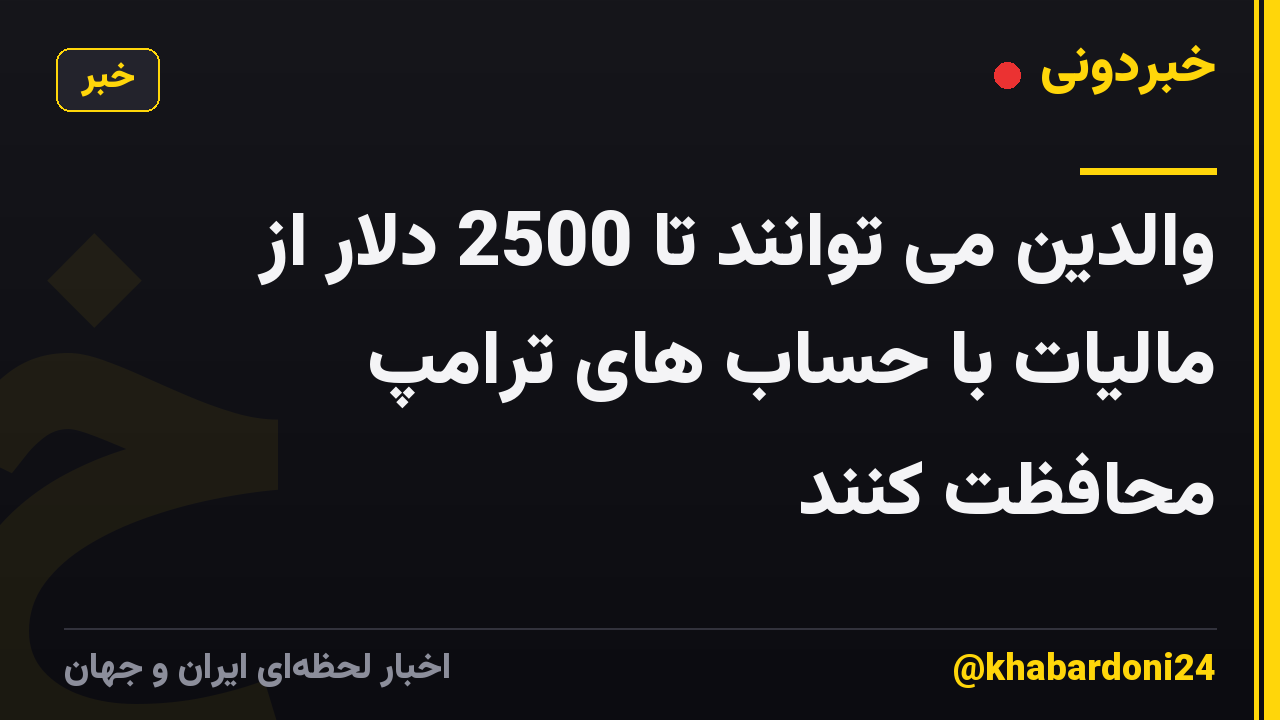 والدین می توانند تا 2500 دلار از مالیات با حساب های ترامپ محافظت کنند