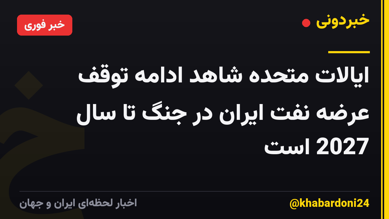 ایالات متحده شاهد ادامه توقف عرضه نفت ایران در جنگ تا سال 2027 است